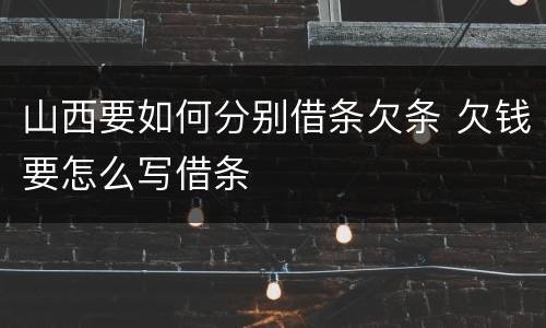 山西要如何分别借条欠条 欠钱要怎么写借条