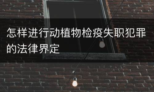 怎样进行动植物检疫失职犯罪的法律界定