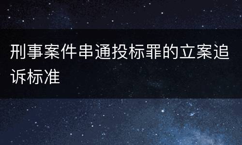 刑事案件串通投标罪的立案追诉标准