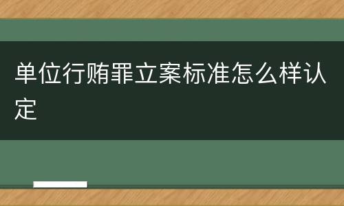 单位行贿罪立案标准怎么样认定