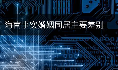 海南事实婚姻同居主要差别