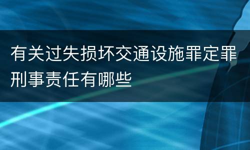 有关过失损坏交通设施罪定罪刑事责任有哪些
