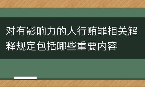 对有影响力的人行贿罪相关解释规定包括哪些重要内容