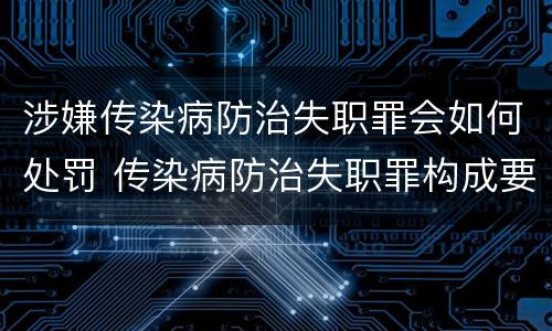 涉嫌传染病防治失职罪会如何处罚 传染病防治失职罪构成要件