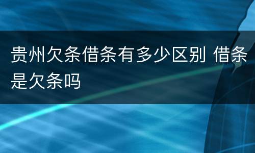 贵州欠条借条有多少区别 借条是欠条吗