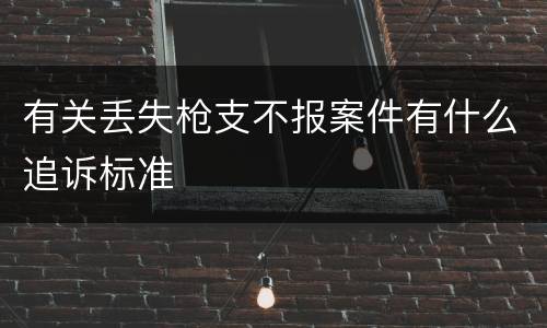 有关丢失枪支不报案件有什么追诉标准