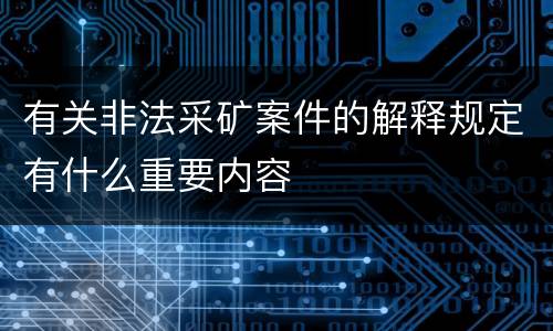 有关非法采矿案件的解释规定有什么重要内容