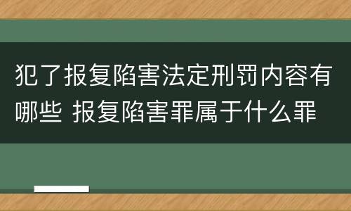 犯了报复陷害法定刑罚内容有哪些 报复陷害罪属于什么罪