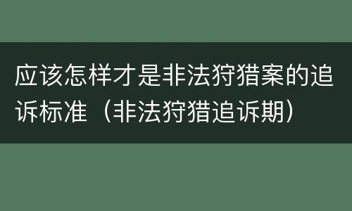 应该怎样才是非法狩猎案的追诉标准（非法狩猎追诉期）