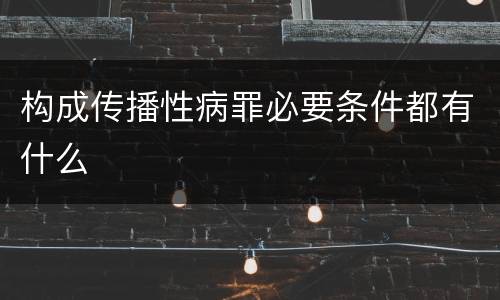 构成传播性病罪必要条件都有什么
