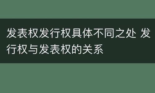 发表权发行权具体不同之处 发行权与发表权的关系