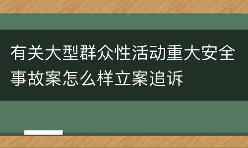 有关大型群众性活动重大安全事故案怎么样立案追诉