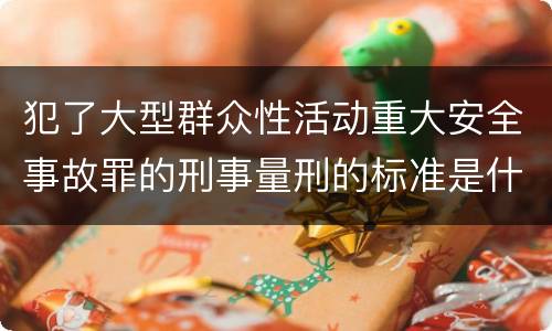 犯了大型群众性活动重大安全事故罪的刑事量刑的标准是什么