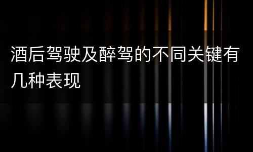 酒后驾驶及醉驾的不同关键有几种表现
