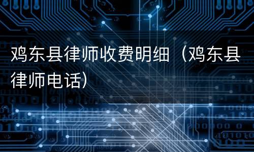鸡东县律师收费明细（鸡东县律师电话）