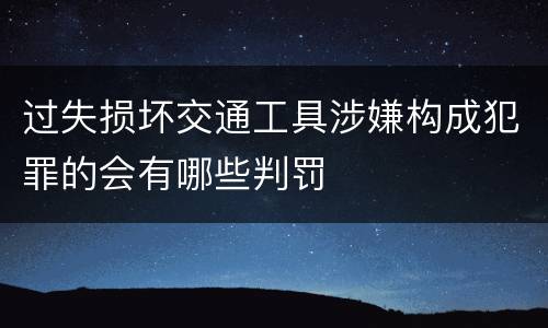 过失损坏交通工具涉嫌构成犯罪的会有哪些判罚