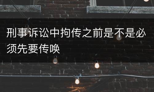 刑事诉讼中拘传之前是不是必须先要传唤