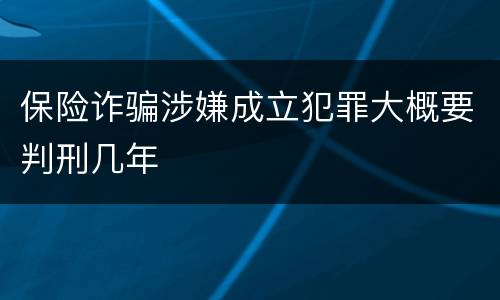保险诈骗涉嫌成立犯罪大概要判刑几年