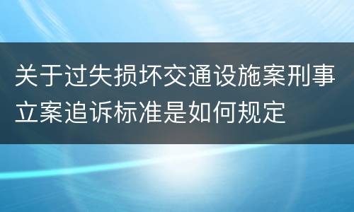 关于过失损坏交通设施案刑事立案追诉标准是如何规定
