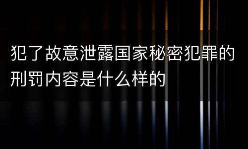犯了故意泄露国家秘密犯罪的刑罚内容是什么样的