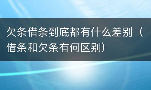 欠条借条到底都有什么差别（借条和欠条有何区别）