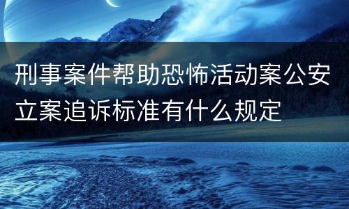 刑事案件帮助恐怖活动案公安立案追诉标准有什么规定