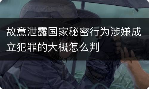 故意泄露国家秘密行为涉嫌成立犯罪的大概怎么判
