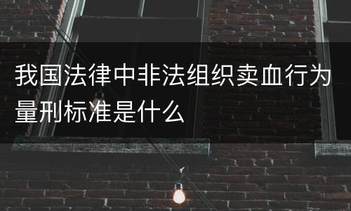 我国法律中非法组织卖血行为量刑标准是什么