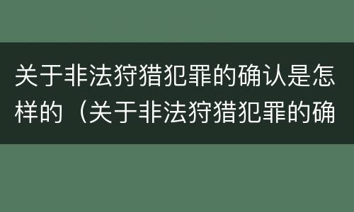 关于非法狩猎犯罪的确认是怎样的（关于非法狩猎犯罪的确认是怎样的案件）