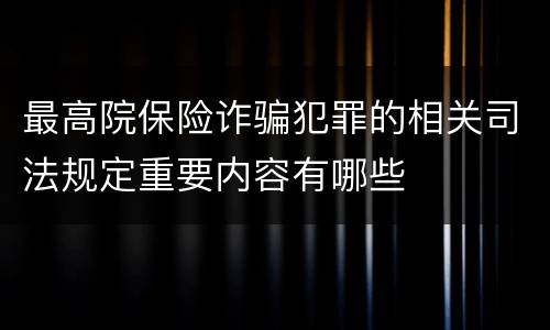 最高院保险诈骗犯罪的相关司法规定重要内容有哪些