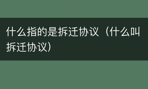 什么指的是拆迁协议（什么叫拆迁协议）