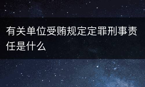 有关单位受贿规定定罪刑事责任是什么