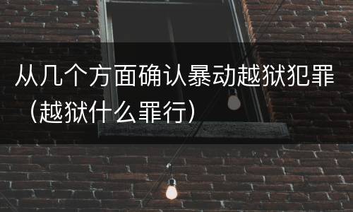 从几个方面确认暴动越狱犯罪（越狱什么罪行）
