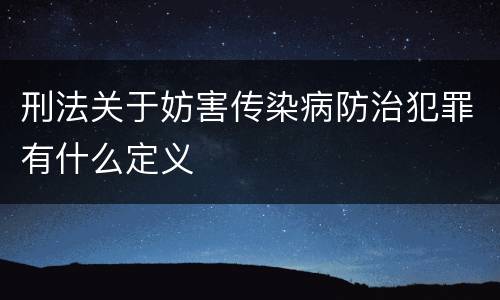 刑法关于妨害传染病防治犯罪有什么定义