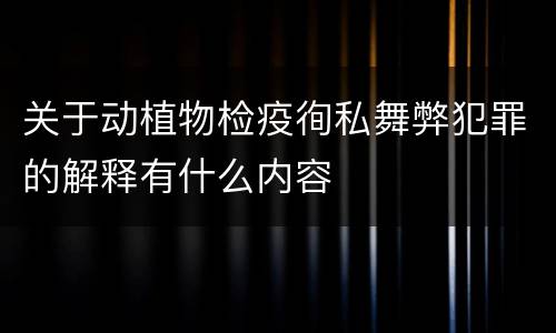 关于动植物检疫徇私舞弊犯罪的解释有什么内容