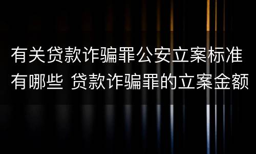 有关贷款诈骗罪公安立案标准有哪些 贷款诈骗罪的立案金额标准