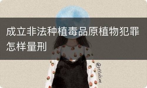 成立非法种植毒品原植物犯罪怎样量刑