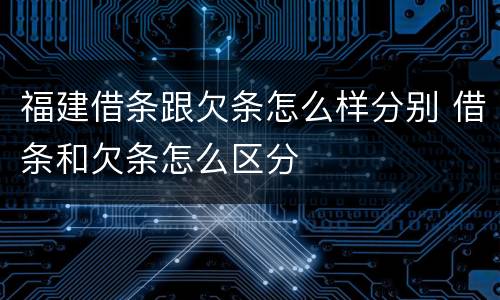 福建借条跟欠条怎么样分别 借条和欠条怎么区分