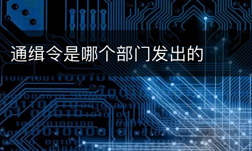 通缉令是哪个部门发出的