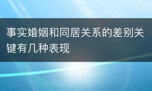 事实婚姻和同居关系的差别关键有几种表现
