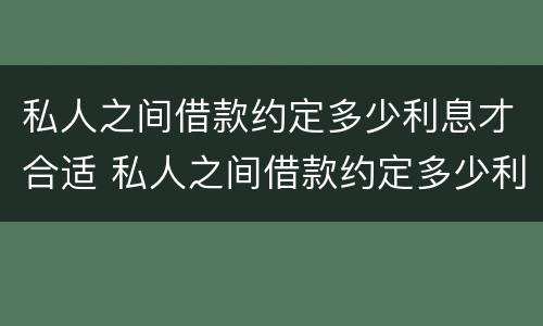 私人之间借款约定多少利息才合适 私人之间借款约定多少利息才合适起诉