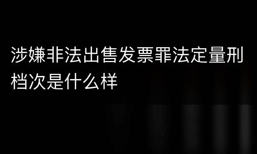 涉嫌非法出售发票罪法定量刑档次是什么样