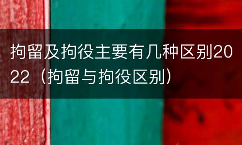 拘留及拘役主要有几种区别2022（拘留与拘役区别）