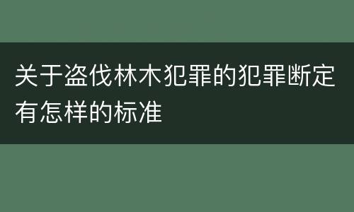 关于盗伐林木犯罪的犯罪断定有怎样的标准