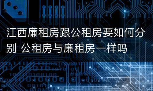 江西廉租房跟公租房要如何分别 公租房与廉租房一样吗