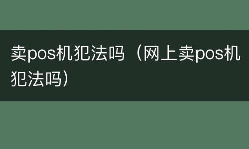 卖pos机犯法吗（网上卖pos机犯法吗）