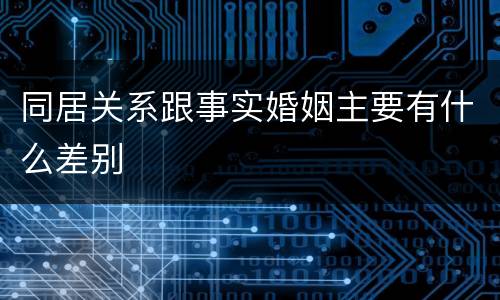 同居关系跟事实婚姻主要有什么差别