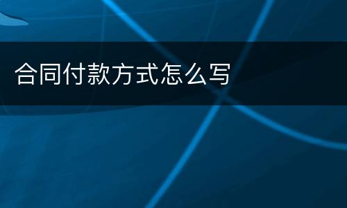 合同付款方式怎么写
