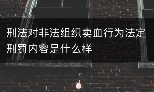 刑法对非法组织卖血行为法定刑罚内容是什么样