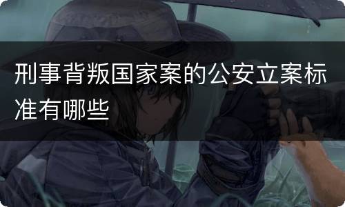 刑事背叛国家案的公安立案标准有哪些